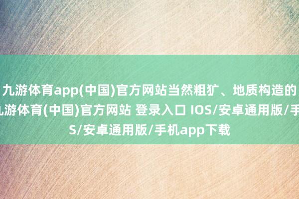 九游体育app(中国)官方网站当然粗犷、地质构造的摄影作品-九游体育(中国)官方网站 登录入口 IOS/安卓通用版/手机app下载
