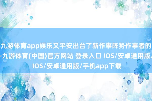 九游体育app娱乐又平安出台了新作事阵势作事者的一些率领标的-九游体育(中国)官方网站 登录入口 IOS/安卓通用版/手机app下载