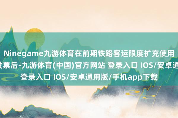 Ninegame九游体育在前期铁路客运限度扩充使用全面数字化的电子发票后-九游体育(中国)官方网站 登录入口 IOS/安卓通用版/手机app下载