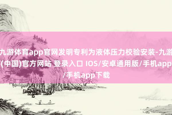 九游体育app官网发明专利为液体压力校验安装-九游体育(中国)官方网站 登录入口 IOS/安卓通用版/手机app下载