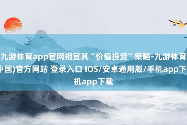 九游体育app官网相宜其“价值投资”策略-九游体育(中国)官方网站 登录入口 IOS/安卓通用版/手机app下载