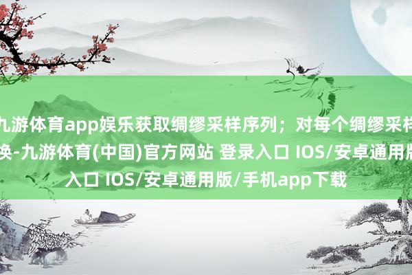 九游体育app娱乐获取绸缪采样序列；对每个绸缪采样序列进行FFT变换-九游体育(中国)官方网站 登录入口 IOS/安卓通用版/手机app下载