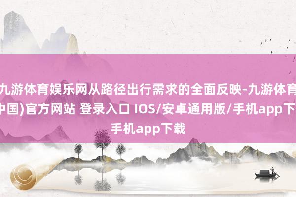 九游体育娱乐网从路径出行需求的全面反映-九游体育(中国)官方网站 登录入口 IOS/安卓通用版/手机app下载