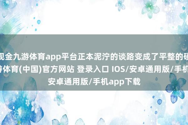 现金九游体育app平台正本泥泞的谈路变成了平整的硬化路-九游体育(中国)官方网站 登录入口 IOS/安卓通用版/手机app下载