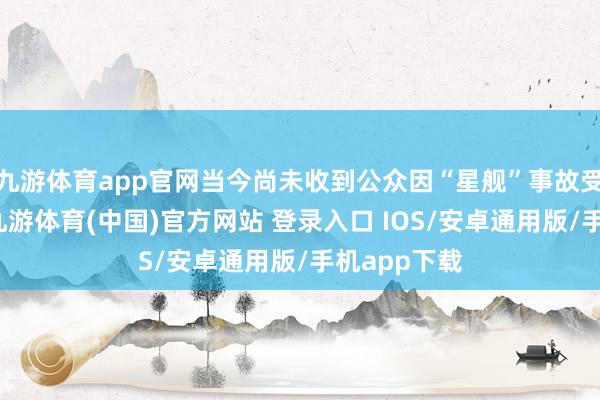 九游体育app官网当今尚未收到公众因“星舰”事故受伤的论说-九游体育(中国)官方网站 登录入口 IOS/安卓通用版/手机app下载