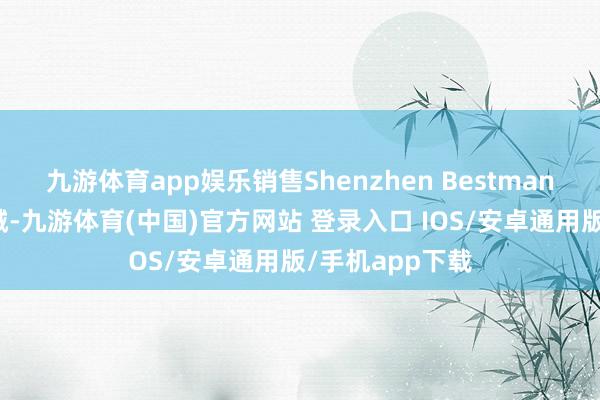 九游体育app娱乐销售Shenzhen Bestman出产的医疗器械-九游体育(中国)官方网站 登录入口 IOS/安卓通用版/手机app下载
