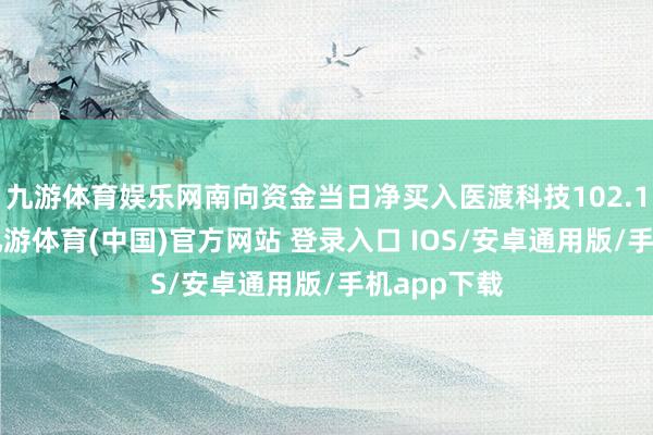 九游体育娱乐网南向资金当日净买入医渡科技102.11万港元-九游体育(中国)官方网站 登录入口 IOS/安卓通用版/手机app下载