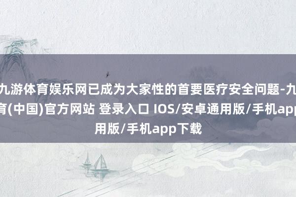 九游体育娱乐网已成为大家性的首要医疗安全问题-九游体育(中国)官方网站 登录入口 IOS/安卓通用版/手机app下载