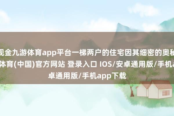 现金九游体育app平台一梯两户的住宅因其细密的奥秘性-九游体育(中国)官方网站 登录入口 IOS/安卓通用版/手机app下载