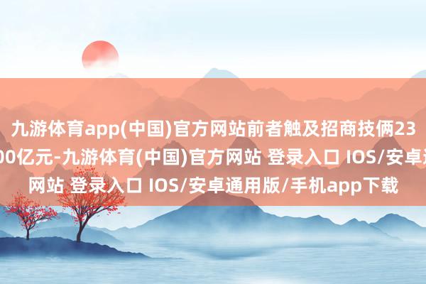 九游体育app(中国)官方网站前者触及招商技俩238个、总投资额近6300亿元-九游体育(中国)官方网站 登录入口 IOS/安卓通用版/手机app下载