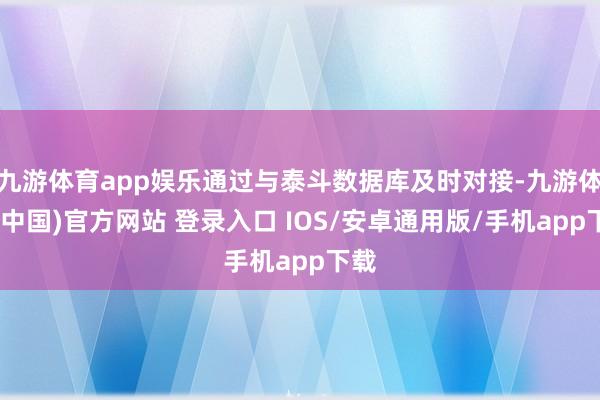 九游体育app娱乐通过与泰斗数据库及时对接-九游体育(中国)官方网站 登录入口 IOS/安卓通用版/手机app下载