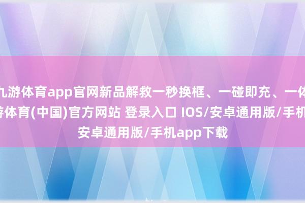 九游体育app官网新品解救一秒换框、一碰即充、一体鼻托-九游体育(中国)官方网站 登录入口 IOS/安卓通用版/手机app下载